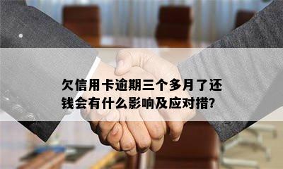 欠信用卡逾期三个多月了还钱会有什么影响及应对措？