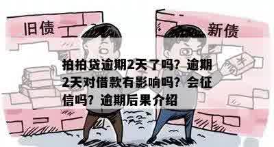 拍拍贷逾期2天了吗？逾期2天对借款有影响吗？会征信吗？逾期后果介绍