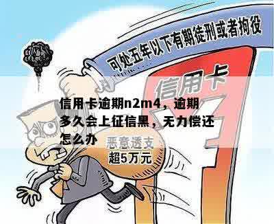 信用卡逾期n2m4，逾期多久会上征信黑，无力偿还怎么办