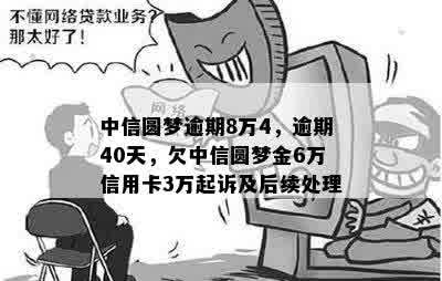 中信圆梦逾期8万4，逾期40天，欠中信圆梦金6万信用卡3万起诉及后续处理