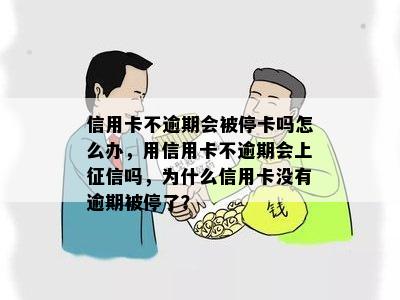 信用卡不逾期会被停卡吗怎么办，用信用卡不逾期会上征信吗，为什么信用卡没有逾期被停了？