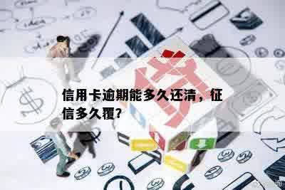 信用卡逾期能多久还清，征信多久覆？