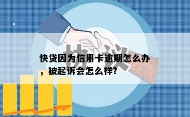 快贷因为信用卡逾期怎么办，被起诉会怎么样？