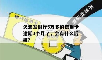 欠浦发银行5万多的信用卡逾期3个月了，会有什么后果？