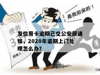 发信用卡逾期已交公安部通知，2020年逾期上门处理怎么办？