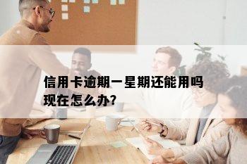 信用卡逾期一星期还能用吗现在怎么办？