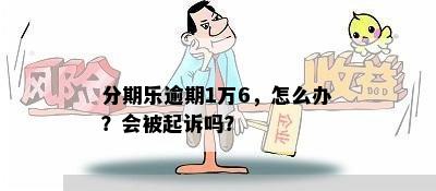 分期乐逾期1万6，怎么办？会被起诉吗？