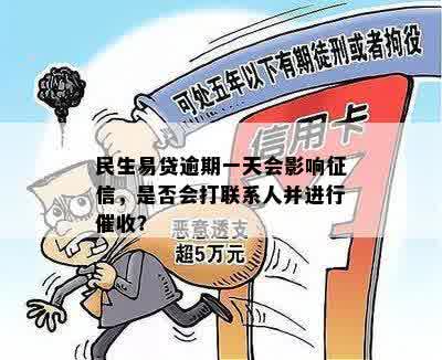 民生易贷逾期一天会影响征信，是否会打联系人并进行催收？