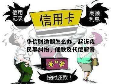 华信财逾期怎么办，起诉我民事纠纷，催款及代偿解答