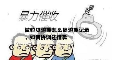 微粒贷逾期怎么搞逾期记录，如何协调还借款