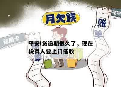 平安i贷逾期很久了，现在说有人要上门催收