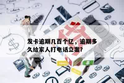 发卡逾期几百个亿，逾期多久给家人打电话立案？