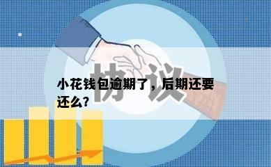 小花钱包逾期了，后期还要还么？