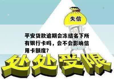 平安贷款逾期会冻结名下所有银行卡吗，会不会影响信用卡额度？