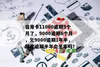 信用卡11000逾期9个月了，9000逾期6个月，欠9000逾期1年半，额度逾期半年会坐牢吗？