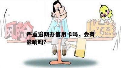 严重逾期办信用卡吗，会有影响吗？