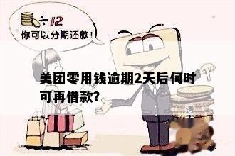 美团零用钱逾期2天后何时可再借款？