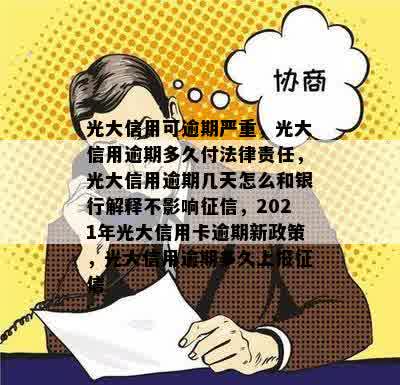 光大信用可逾期严重，光大信用逾期多久付法律责任，光大信用逾期几天怎么和银行解释不影响征信，2021年光大信用卡逾期新政策，光大信用逾期多久上报征信