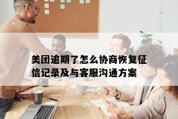 美团逾期了怎么协商恢复征信记录及与客服沟通方案