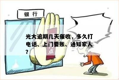 光大逾期几天催收，多久打电话、上门要账、通知家人？