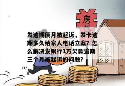 发逾期俩月被起诉，发卡逾期多久给家人电话立案？怎么解决发银行1万欠款逾期三个月被起诉的问题？