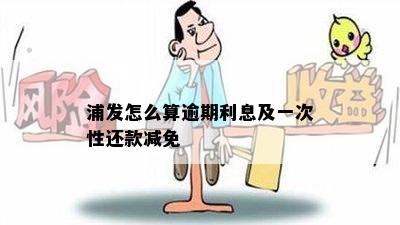 浦发怎么算逾期利息及一次性还款减免