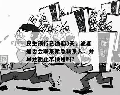 民生银行已逾期3天，逾期是否会联系紧急联系人，并且还能正常使用吗？