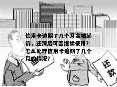 信用卡逾期了几个月会被起诉，还清后可否继续使用？怎么处理信用卡逾期了几个月的情况？