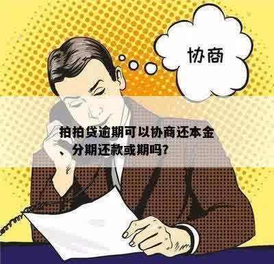 拍拍贷逾期可以协商还本金、分期还款或期吗？