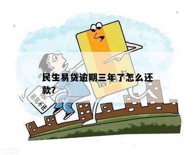 民生易贷逾期三年了怎么还款？