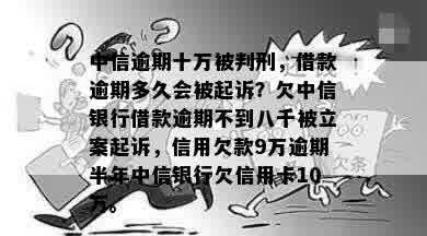 中信逾期十万被判刑，借款逾期多久会被起诉？欠中信银行借款逾期不到八千被立案起诉，信用欠款9万逾期半年中信银行欠信用卡10万。