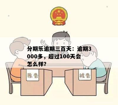 分期乐逾期三百天：逾期3000多，超过100天会怎么样？