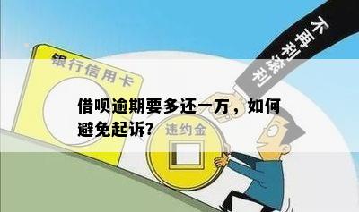 借呗逾期要多还一万，如何避免起诉？