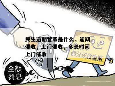 民生逾期管家是什么，逾期催收，上门催收，多长时间上门催收