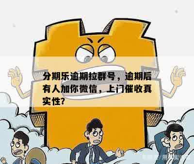 分期乐逾期拉群号，逾期后有人加你微信，上门催收真实性？