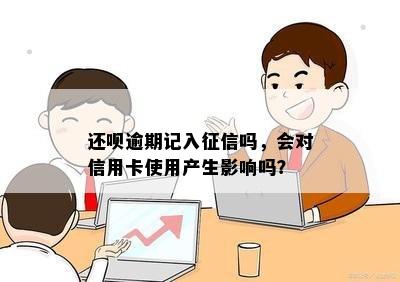 还呗逾期记入征信吗，会对信用卡使用产生影响吗？