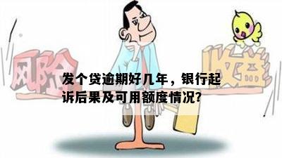 发个贷逾期好几年，银行起诉后果及可用额度情况？