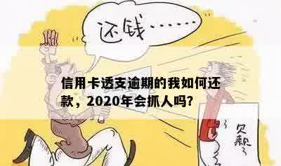 信用卡透支逾期的我如何还款，2020年会抓人吗？