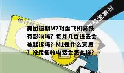 美团逾期M2对坐飞机高铁有影响吗？每月几百进去会被起诉吗？M1是什么意思？没接催收电话会怎么样？