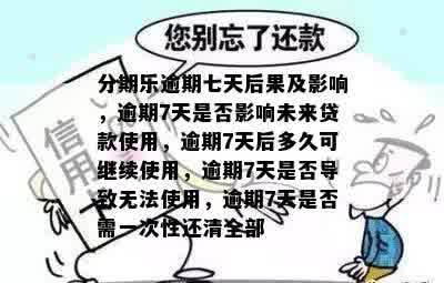 分期乐逾期七天后果及影响，逾期7天是否影响未来贷款使用，逾期7天后多久可继续使用，逾期7天是否导致无法使用，逾期7天是否需一次性还清全部