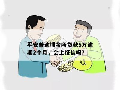 平安普逾期金所贷款5万逾期2个月，会上征信吗？