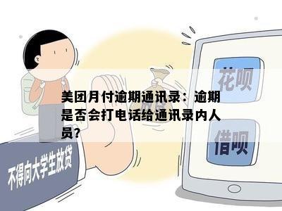 美团月付逾期通讯录：逾期是否会打电话给通讯录内人员？