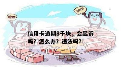 信用卡逾期8千块，会起诉吗？怎么办？违法吗？