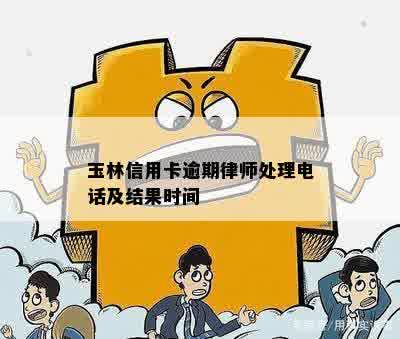 玉林信用卡逾期律师处理电话及结果时间