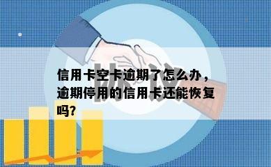 信用卡空卡逾期了怎么办，逾期停用的信用卡还能恢复吗？