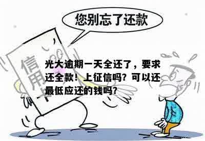 光大逾期一天全还了，要求还全款！上征信吗？可以还更低应还的钱吗？