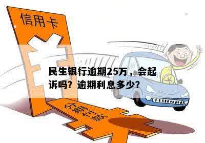 民生银行逾期25万，会起诉吗？逾期利息多少？