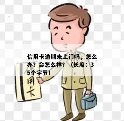 信用卡逾期未上门吗，怎么办？会怎么样？（长度：35个字节）