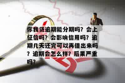 你我贷逾期能分期吗？会上征信吗？会影响信用吗？逾期几天还完可以再借出来吗？逾期会怎么样？后果严重吗？