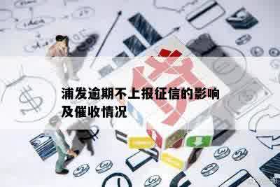 浦发逾期不上报征信的影响及催收情况